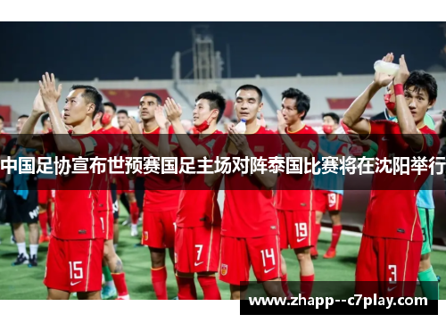 中国足协宣布世预赛国足主场对阵泰国比赛将在沈阳举行 中国足协宣布世预赛国足主场对阵泰国比赛将在沈阳举行