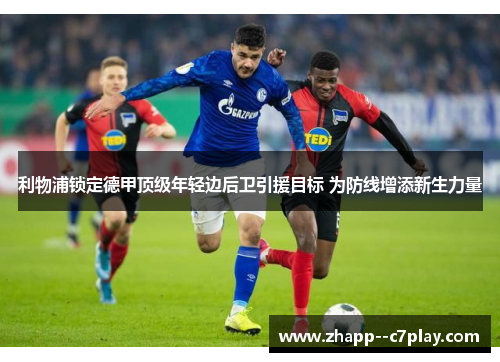 利物浦锁定德甲顶级年轻边后卫引援目标 为防线增添新生力量 利物浦锁定德甲顶级年轻边后卫引援目标 为防线增添新生力量