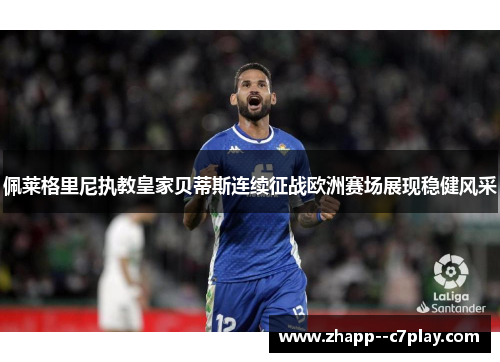 佩莱格里尼执教皇家贝蒂斯连续征战欧洲赛场展现稳健风采 佩莱格里尼执教皇家贝蒂斯连续征战欧洲赛场展现稳健风采