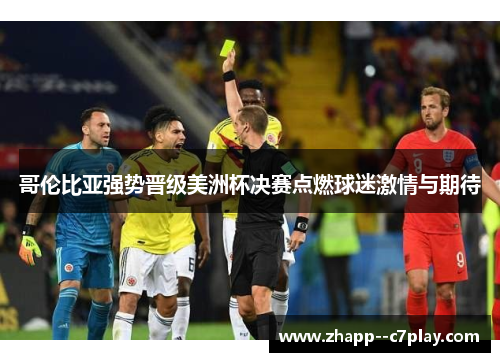 哥伦比亚强势晋级美洲杯决赛点燃球迷激情与期待 哥伦比亚强势晋级美洲杯决赛点燃球迷激情与期待