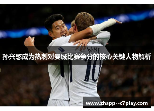孙兴慜成为热刺对曼城比赛争分的核心关键人物解析 孙兴慜成为热刺对曼城比赛争分的核心关键人物解析