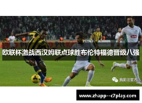 欧联杯激战西汉姆联点球胜布伦特福德晋级八强 欧联杯激战西汉姆联点球胜布伦特福德晋级八强