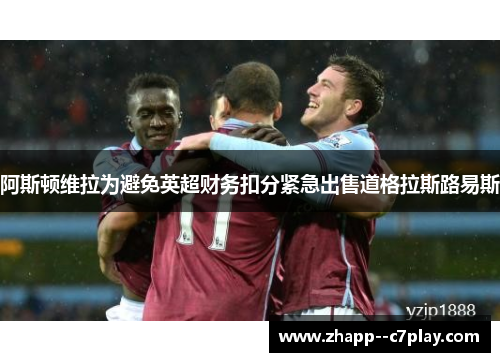 阿斯顿维拉为避免英超财务扣分紧急出售道格拉斯路易斯