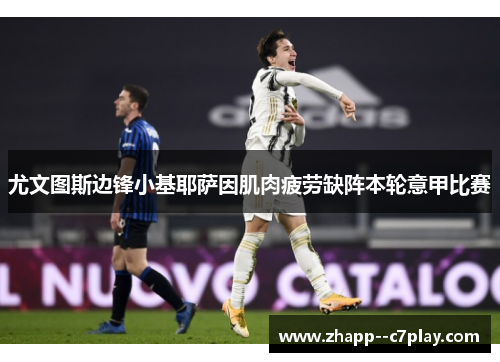 尤文图斯边锋小基耶萨因肌肉疲劳缺阵本轮意甲比赛