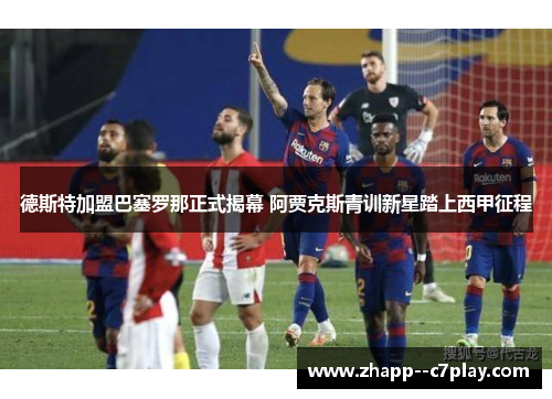 德斯特加盟巴塞罗那正式揭幕 阿贾克斯青训新星踏上西甲征程