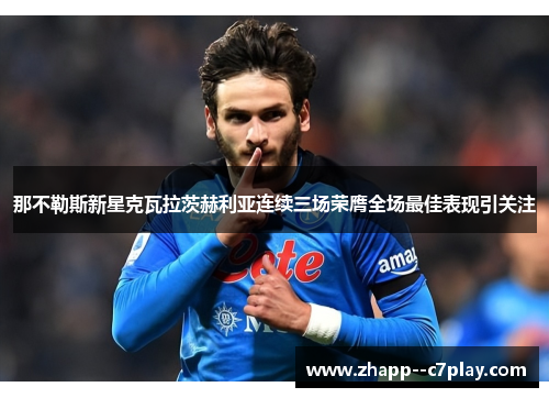 那不勒斯新星克瓦拉茨赫利亚连续三场荣膺全场最佳表现引关注 那不勒斯新星克瓦拉茨赫利亚连续三场荣膺全场最佳表现引关注