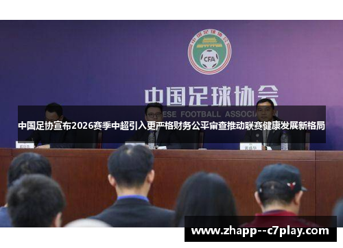 中国足协宣布2026赛季中超引入更严格财务公平审查推动联赛健康发展新格局 中国足协宣布2026赛季中超引入更严格财务公平审查推动联赛健康发展新格局