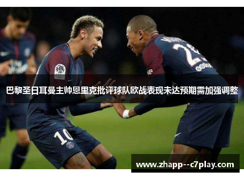 巴黎圣日耳曼主帅恩里克批评球队欧战表现未达预期需加强调整 巴黎圣日耳曼主帅恩里克批评球队欧战表现未达预期需加强调整