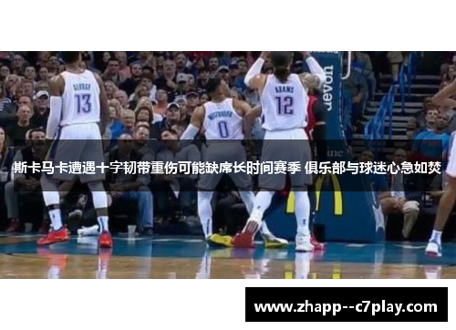 斯卡马卡遭遇十字韧带重伤可能缺席长时间赛季 俱乐部与球迷心急如焚 斯卡马卡遭遇十字韧带重伤可能缺席长时间赛季 俱乐部与球迷心急如焚