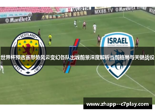 世界杯预选赛形势风云变幻各队出线前景深度解析当前格局与关键战役 世界杯预选赛形势风云变幻各队出线前景深度解析当前格局与关键战役